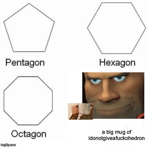 Pentagon Hexagon Octagon Meme | a big mug of idonotgiveaf**kohedron | image tagged in memes,pentagon hexagon octagon | made w/ Imgflip meme maker