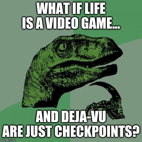 Life is a video game, I wanna play it all night long... | WHAT IF LIFE IS A VIDEO GAME... AND DEJA-VU ARE JUST CHECKPOINTS? | image tagged in memes,philosoraptor,gaming | made w/ Imgflip meme maker