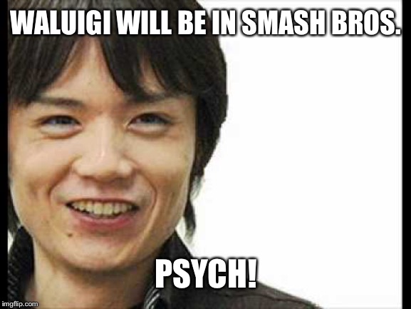 Sakurai in a nutshell | WALUIGI WILL BE IN SMASH BROS. PSYCH! | image tagged in sakurai trolls,nintendo,waluigi,super smash bros | made w/ Imgflip meme maker