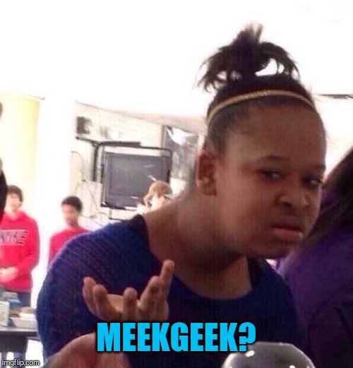 Black Girl Wat Meme | MEEKGEEK? | image tagged in memes,black girl wat | made w/ Imgflip meme maker