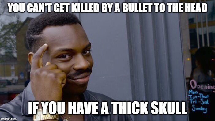Roll Safe Think About It | YOU CAN'T GET KILLED BY A BULLET TO THE HEAD; IF YOU HAVE A THICK SKULL | image tagged in memes,roll safe think about it | made w/ Imgflip meme maker