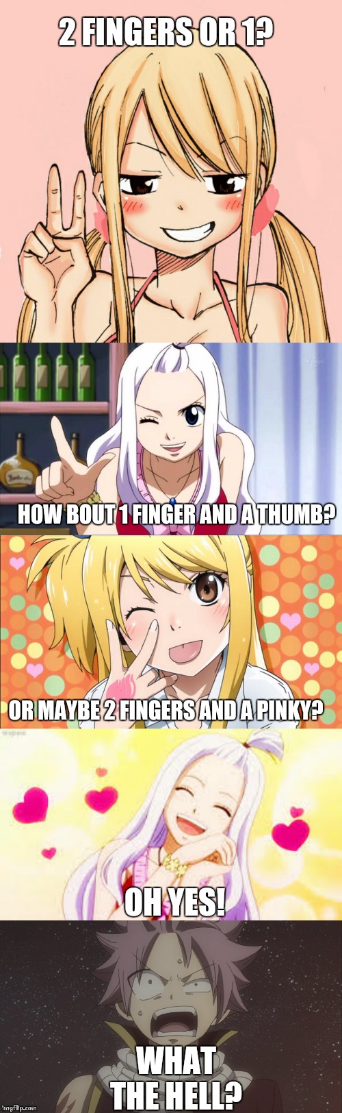 WHAT'S GOING ON? | 2 FINGERS OR 1? HOW BOUT 1 FINGER AND A THUMB? OR MAYBE 2 FINGERS AND A PINKY? OH YES! WHAT THE HELL? | image tagged in fairy tail,lucy,mirajane,natsu fairytail,anime,memes | made w/ Imgflip meme maker