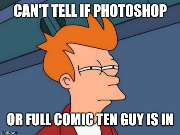 Futurama Fry Meme | CAN'T TELL IF PHOTOSHOP OR FULL COMIC TEN GUY IS IN | image tagged in memes,futurama fry | made w/ Imgflip meme maker