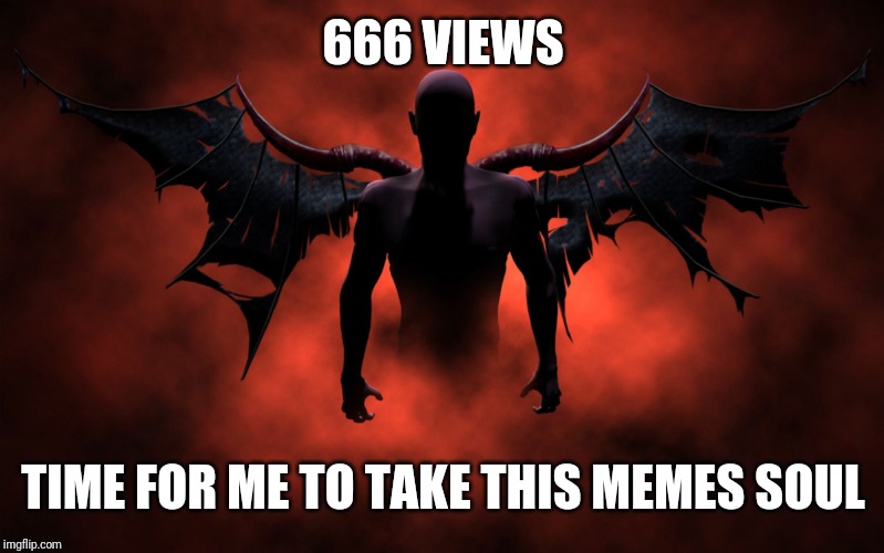 The 666 Devil | 666 VIEWS TIME FOR ME TO TAKE THIS MEMES SOUL | image tagged in the 666 devil | made w/ Imgflip meme maker
