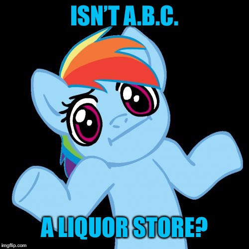 Pony Shrugs Meme | ISN’T A.B.C. A LIQUOR STORE? | image tagged in memes,pony shrugs | made w/ Imgflip meme maker