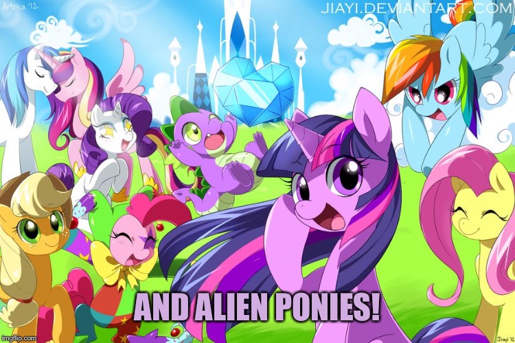My Little Pony | AND ALIEN PONIES! | image tagged in my little pony | made w/ Imgflip meme maker
