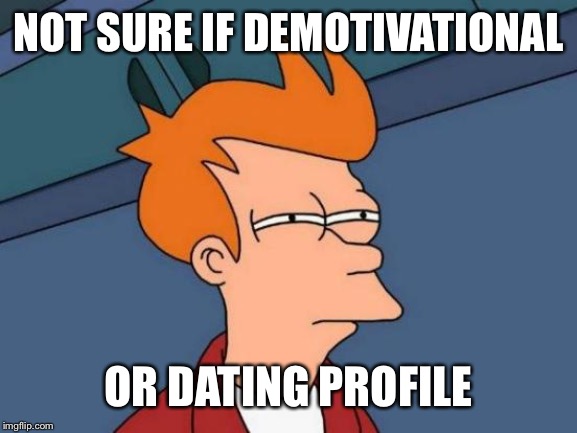 Futurama Fry Meme | NOT SURE IF DEMOTIVATIONAL OR DATING PROFILE | image tagged in memes,futurama fry | made w/ Imgflip meme maker