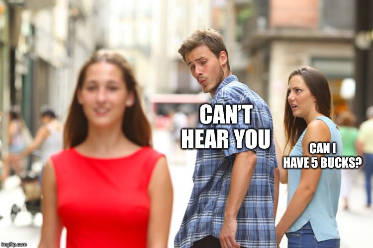 Distracted Boyfriend Meme | CAN’T HEAR YOU CAN I HAVE 5 BUCKS? | image tagged in memes,distracted boyfriend | made w/ Imgflip meme maker