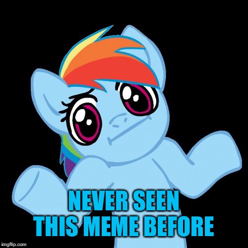 Pony Shrugs Meme | NEVER SEEN THIS MEME BEFORE | image tagged in memes,pony shrugs | made w/ Imgflip meme maker