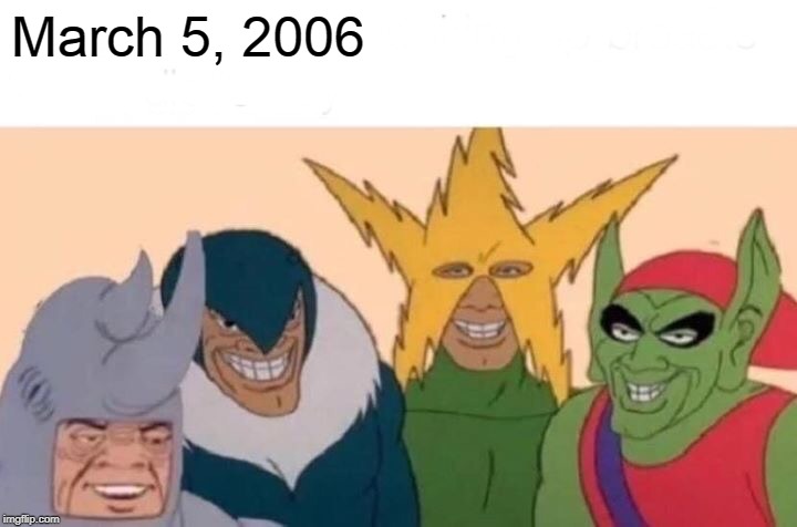March 5, 2006 | March 5, 2006 | image tagged in memes,me and the boys | made w/ Imgflip meme maker