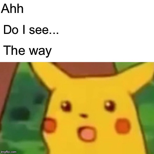 Surprised Pikachu | Ahh; Do I see... The way | image tagged in memes,surprised pikachu | made w/ Imgflip meme maker