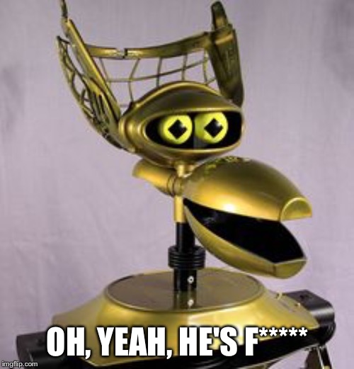 Crow T. Robot | OH, YEAH, HE'S F***** | image tagged in crow t robot | made w/ Imgflip meme maker