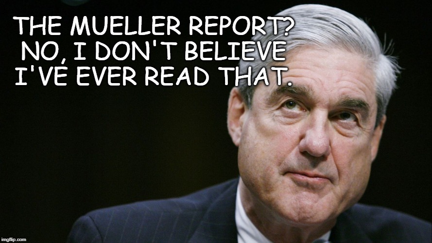 Mueller REPORT | THE MUELLER REPORT? NO, I DON'T BELIEVE I'VE EVER READ THAT. | image tagged in robert mueller | made w/ Imgflip meme maker