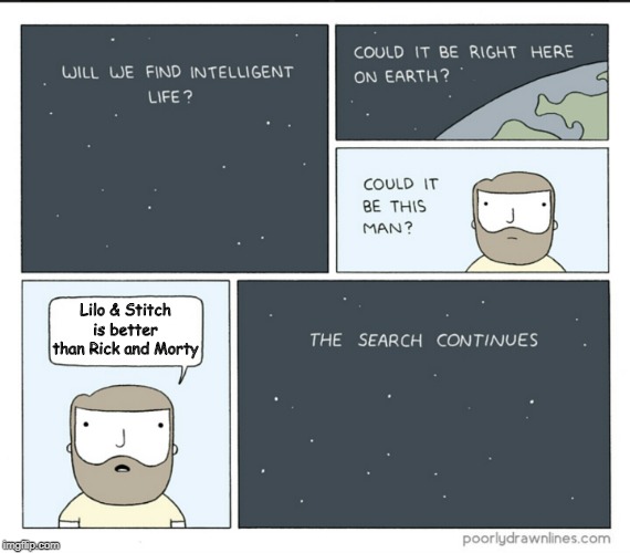 intelligent life searching | Lilo & Stitch is better than Rick and Morty | image tagged in intelligent life searching | made w/ Imgflip meme maker