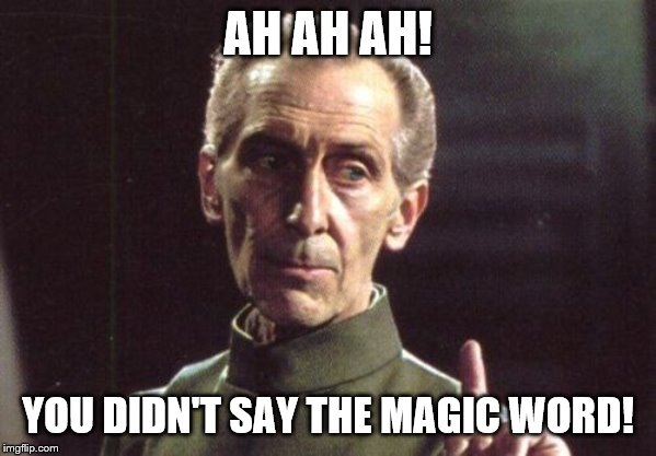 Grand Moff Tarkin | AH AH AH! YOU DIDN'T SAY THE MAGIC WORD! | image tagged in grand moff tarkin,magic word,you didn't say the magic word,ah ah ah | made w/ Imgflip meme maker