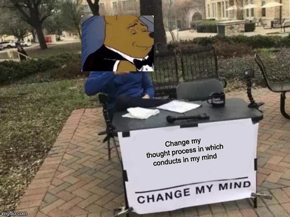 Change My Mind |  Change my 

thought process in which conducts in my mind | image tagged in memes,change my mind | made w/ Imgflip meme maker