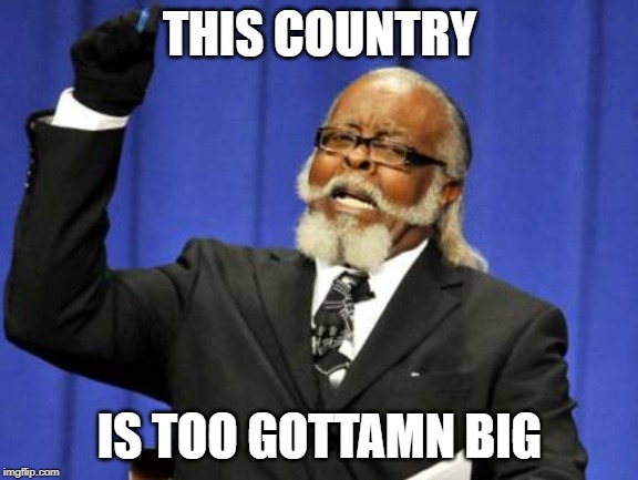Too Damn High Meme | THIS COUNTRY; IS TOO GOTTAMN BIG | image tagged in memes,too damn high,AdviceAnimals | made w/ Imgflip meme maker