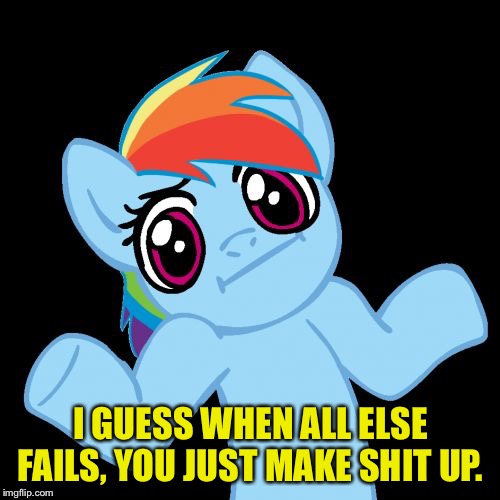 Pony Shrugs Meme | I GUESS WHEN ALL ELSE FAILS, YOU JUST MAKE SHIT UP. | image tagged in memes,pony shrugs | made w/ Imgflip meme maker