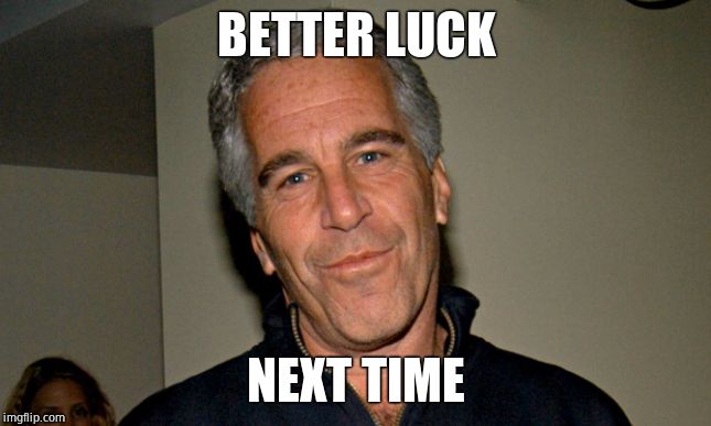 Persistence | BETTER LUCK; NEXT TIME | image tagged in jeffrey epstein,pedophile,trafficker | made w/ Imgflip meme maker