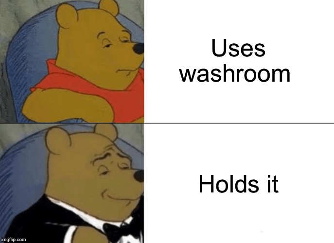 Tuxedo Winnie The Pooh Meme | Uses washroom Holds it | image tagged in memes,tuxedo winnie the pooh | made w/ Imgflip meme maker