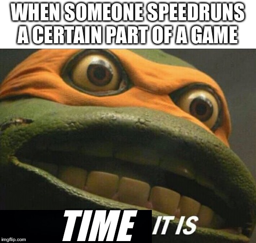 In a Nutshell: Episode 2 | Speedrunners | WHEN SOMEONE SPEEDRUNS A CERTAIN PART OF A GAME; TIME | image tagged in cowabunga it is,memes,in a nutshell,speedrunners,speedrun | made w/ Imgflip meme maker