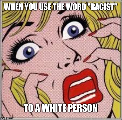 Frightened blonde woman | WHEN YOU USE THE WORD "RACIST"; TO A WHITE PERSON | image tagged in frightened blonde woman,white privilege,racism | made w/ Imgflip meme maker