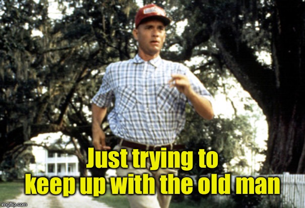 Forest Gump running | Just trying to keep up with the old man | image tagged in forest gump running | made w/ Imgflip meme maker