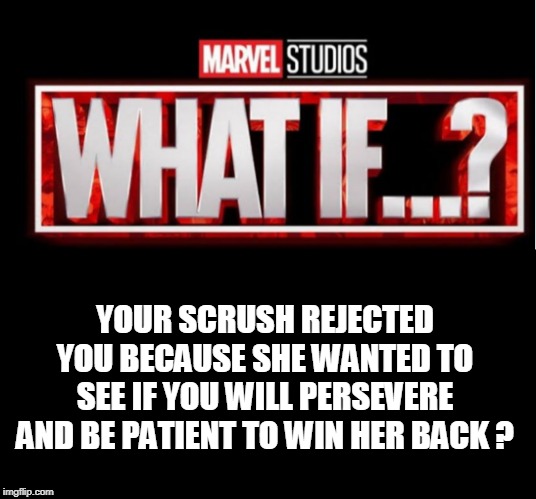 YOUR SCRUSH REJECTED YOU BECAUSE SHE WANTED TO SEE IF YOU WILL PERSEVERE AND BE PATIENT TO WIN HER BACK ? | image tagged in crush | made w/ Imgflip meme maker