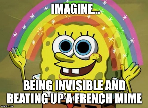 Mon Dieu! | IMAGINE... BEING INVISIBLE AND BEATING UP A FRENCH MIME | image tagged in memes,imagination spongebob,funny,french,lol,spongebob | made w/ Imgflip meme maker