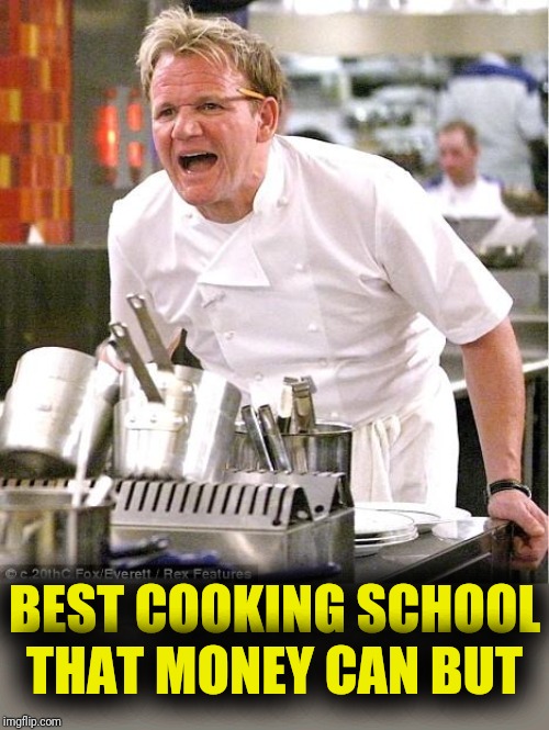 Chef Gordon Ramsay Meme | BEST COOKING SCHOOL THAT MONEY CAN BUT | image tagged in memes,chef gordon ramsay | made w/ Imgflip meme maker