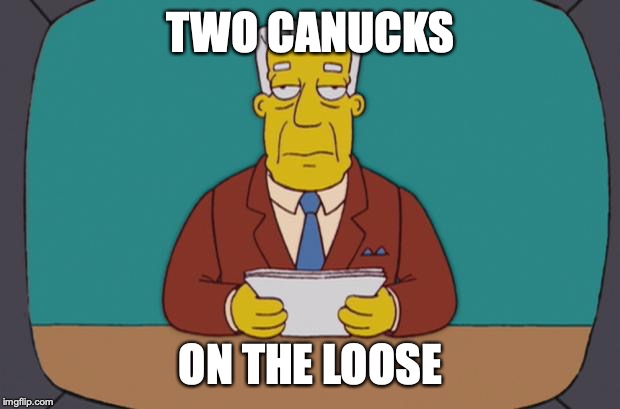 Kent Brockman | TWO CANUCKS; ON THE LOOSE | image tagged in kent brockman | made w/ Imgflip meme maker
