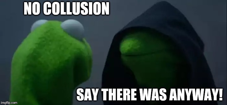 Evil Kermit | NO COLLUSION; SAY THERE WAS ANYWAY! | image tagged in memes,evil kermit | made w/ Imgflip meme maker