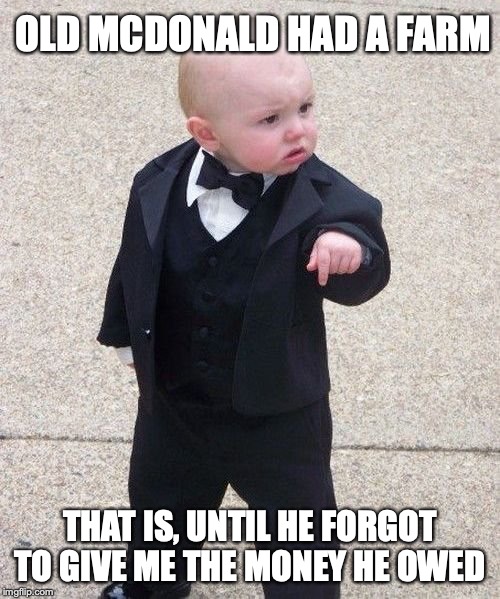 Baby Godfather | OLD MCDONALD HAD A FARM; THAT IS, UNTIL HE FORGOT TO GIVE ME THE MONEY HE OWED | image tagged in memes,baby godfather | made w/ Imgflip meme maker