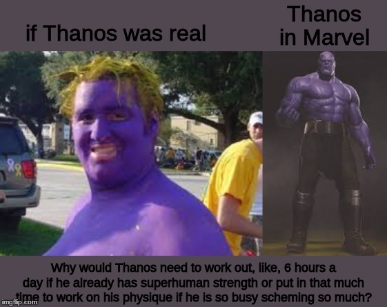 Why are all male Marvel superheroes so buff? | Why would Thanos need to work out, like, 6 hours a day if he already has superhuman strength or put in that much time to work on his physique if he is so busy scheming so much? | image tagged in thanos,memes | made w/ Imgflip meme maker