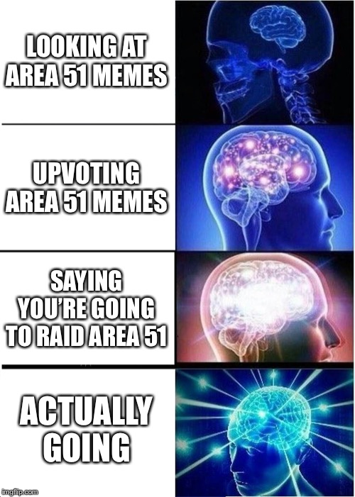Expanding Brain Meme | LOOKING AT AREA 51 MEMES; UPVOTING AREA 51 MEMES; SAYING YOU’RE GOING TO RAID AREA 51; ACTUALLY GOING | image tagged in memes,expanding brain | made w/ Imgflip meme maker