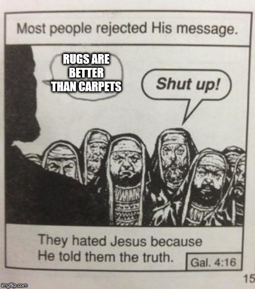 They hated Jesus meme | RUGS ARE BETTER THAN CARPETS | image tagged in they hated jesus meme | made w/ Imgflip meme maker