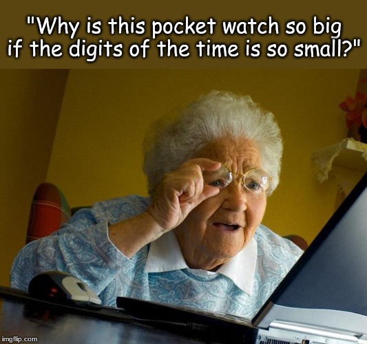 Grandma Finds The Internet | "Why is this pocket watch so big if the digits of the time is so small?" | image tagged in memes,grandma finds the internet | made w/ Imgflip meme maker