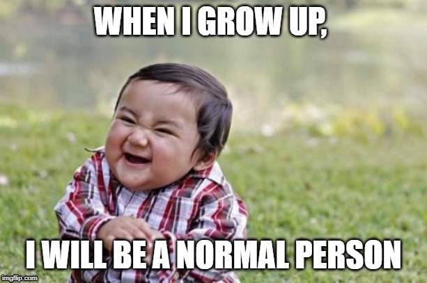 Evil Toddler | WHEN I GROW UP, I WILL BE A NORMAL PERSON | image tagged in memes,evil toddler | made w/ Imgflip meme maker