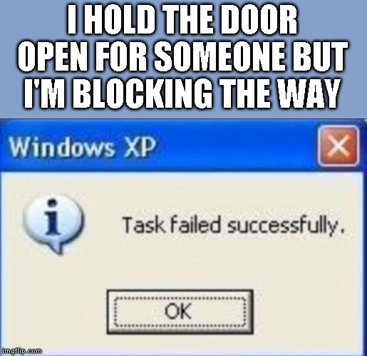 Task failed successfully | I HOLD THE DOOR OPEN FOR SOMEONE BUT I'M BLOCKING THE WAY | image tagged in task failed successfully | made w/ Imgflip meme maker