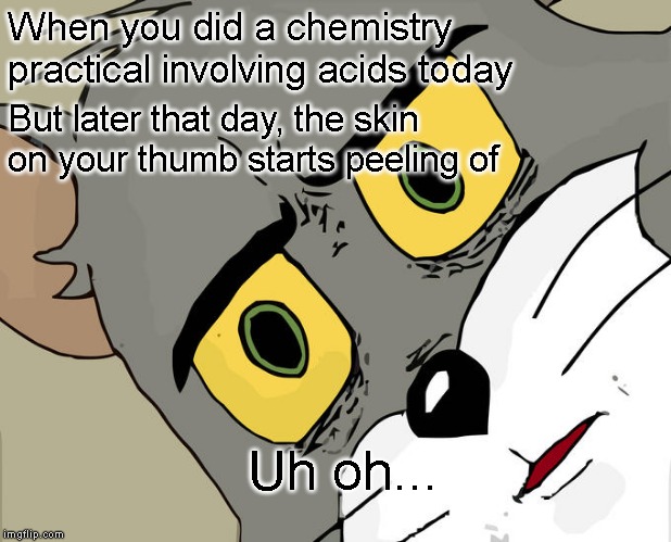 Unsettled Tom | When you did a chemistry practical involving acids today; But later that day, the skin on your thumb starts peeling of; Uh oh... | image tagged in memes,unsettled tom | made w/ Imgflip meme maker