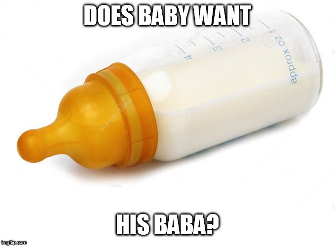 And then a nappy. |  DOES BABY WANT; HIS BABA? | image tagged in baby bottle | made w/ Imgflip meme maker