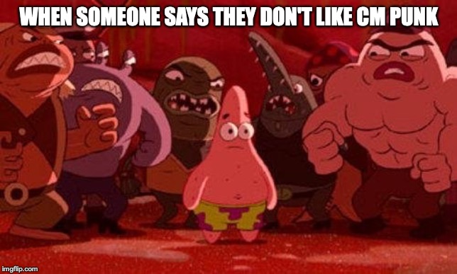 Patrick Star Surrounded | WHEN SOMEONE SAYS THEY DON'T LIKE CM PUNK | image tagged in patrick star surrounded | made w/ Imgflip meme maker
