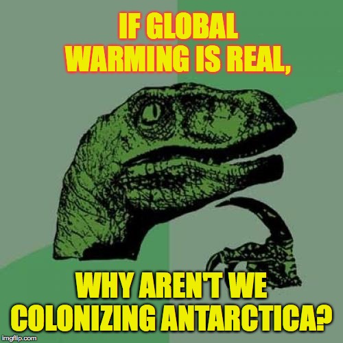 Philosoraptor | IF GLOBAL WARMING IS REAL, WHY AREN'T WE COLONIZING ANTARCTICA? | image tagged in memes,philosoraptor,global warming,antarctica,get in while its cheap,natural resources | made w/ Imgflip meme maker