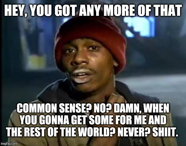 Y'all Got Any More Of That | HEY, YOU GOT ANY MORE OF THAT; COMMON SENSE? NO? DAMN, WHEN YOU GONNA GET SOME FOR ME AND THE REST OF THE WORLD? NEVER? SHIIT. | image tagged in memes,y'all got any more of that | made w/ Imgflip meme maker