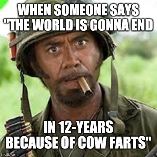 Never go full retard |  WHEN SOMEONE SAYS "THE WORLD IS GONNA END; IN 12-YEARS BECAUSE OF COW FARTS" | image tagged in never go full retard | made w/ Imgflip meme maker