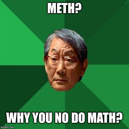 High Expectations Asian Father Meme | METH? WHY YOU NO DO MATH? | image tagged in memes,high expectations asian father | made w/ Imgflip meme maker