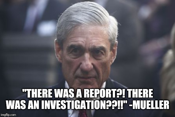 Mueller  | "THERE WAS A REPORT?! THERE WAS AN INVESTIGATION??!!" -MUELLER | image tagged in mueller | made w/ Imgflip meme maker
