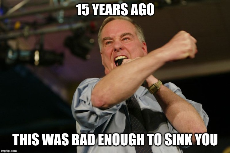 15 YEARS AGO; THIS WAS BAD ENOUGH TO SINK YOU | image tagged in political meme | made w/ Imgflip meme maker