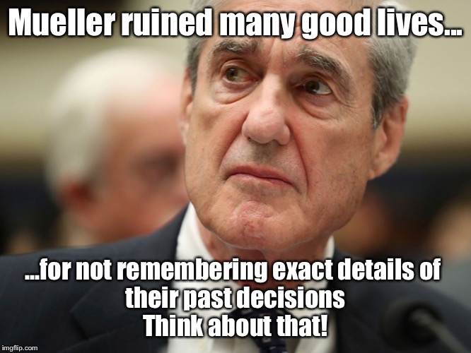 Can you repeat the question? | Mueller ruined many good lives... ...for not remembering exact details of 
their past decisions

Think about that! | image tagged in robert mueller | made w/ Imgflip meme maker