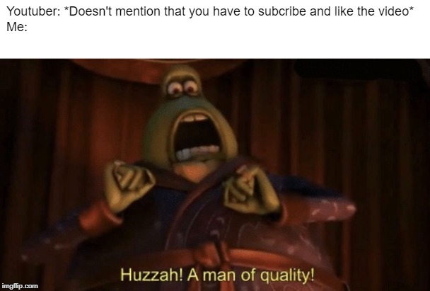A man of quality | Youtuber: *Doesn't mention that you have to subcribe and like the video*
Me: | image tagged in a man of quality | made w/ Imgflip meme maker